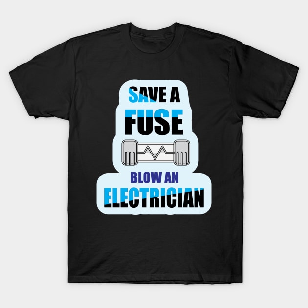 Save a Fuse Blow An Electrician Design Gifts and Shirts for Electricians T-Shirt by ArtoBagsPlus